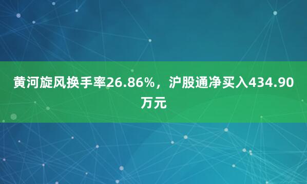 黄河旋风换手率26.86%，沪股通净买入434.90万元