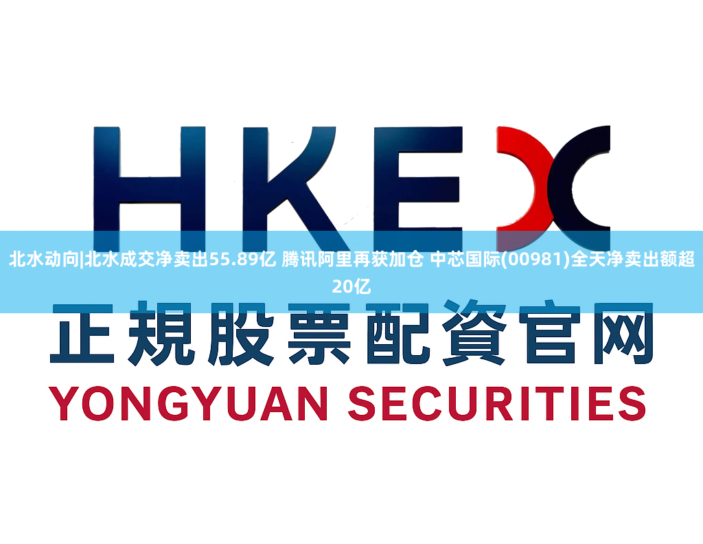 北水动向|北水成交净卖出55.89亿 腾讯阿里再获加仓 中芯国际(00981)全天净卖出额超20亿