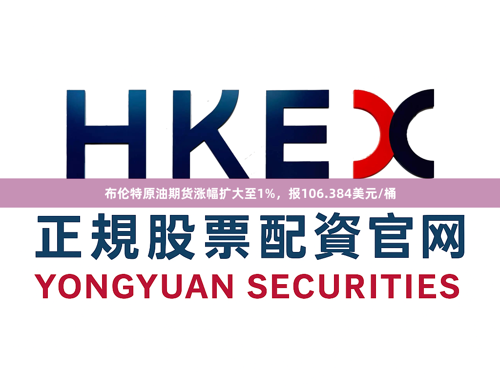 布伦特原油期货涨幅扩大至1%，报106.384美元/桶