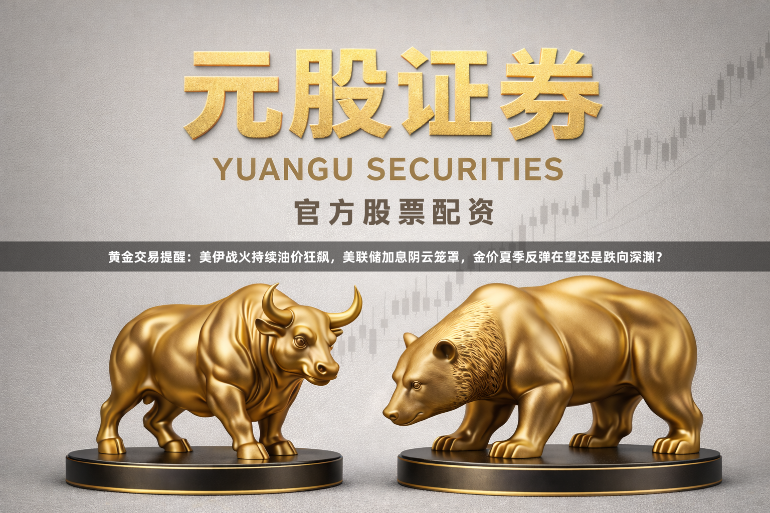 黄金交易提醒：美伊战火持续油价狂飙，美联储加息阴云笼罩，金价夏季反弹在望还是跌向深渊？
