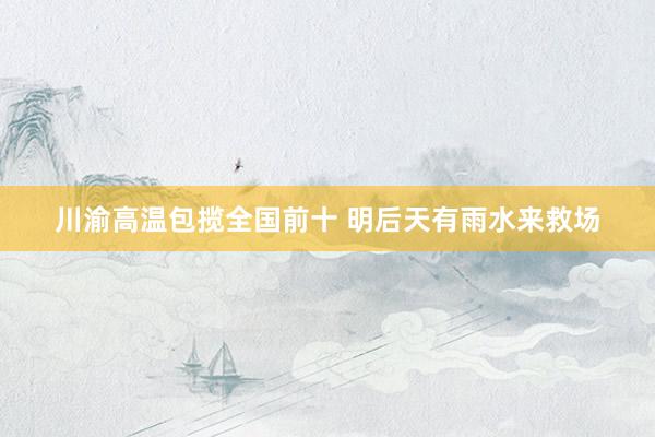 川渝高温包揽全国前十 明后天有雨水来救场