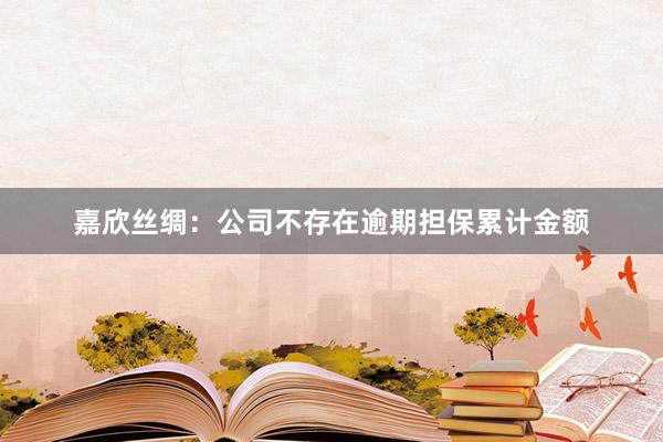 嘉欣丝绸：公司不存在逾期担保累计金额