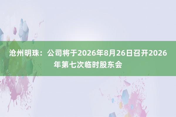 沧州明珠：公司将于2026年8月26日召开2026年第七次临时股东会
