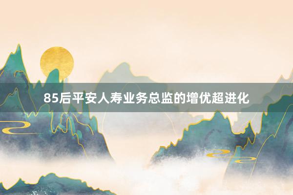 85后平安人寿业务总监的增优超进化