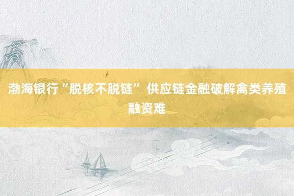 渤海银行“脱核不脱链” 供应链金融破解禽类养殖融资难