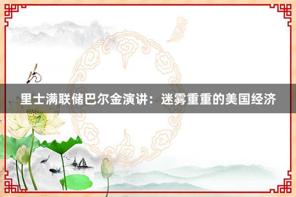 里士满联储巴尔金演讲：迷雾重重的美国经济