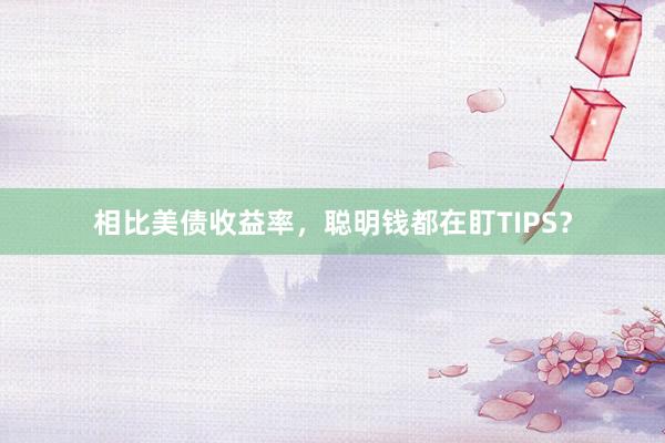 相比美债收益率，聪明钱都在盯TIPS？