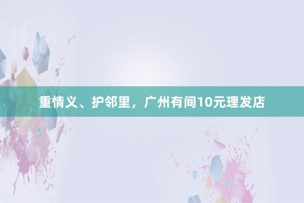重情义、护邻里，广州有间10元理发店