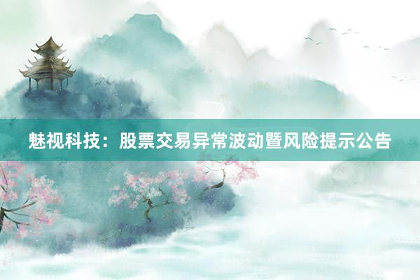 魅视科技：股票交易异常波动暨风险提示公告