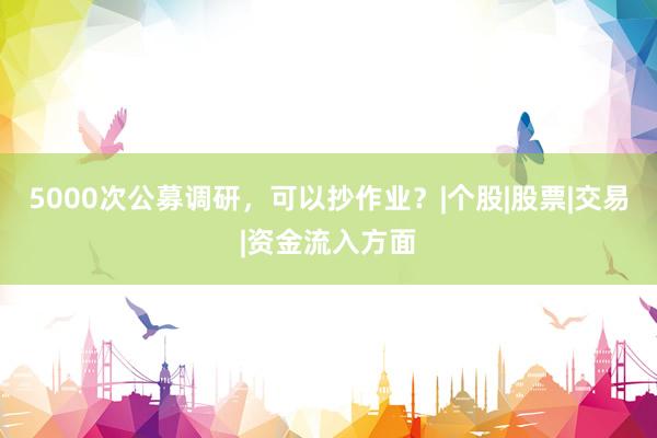 5000次公募调研，可以抄作业？|个股|股票|交易|资金流入方面