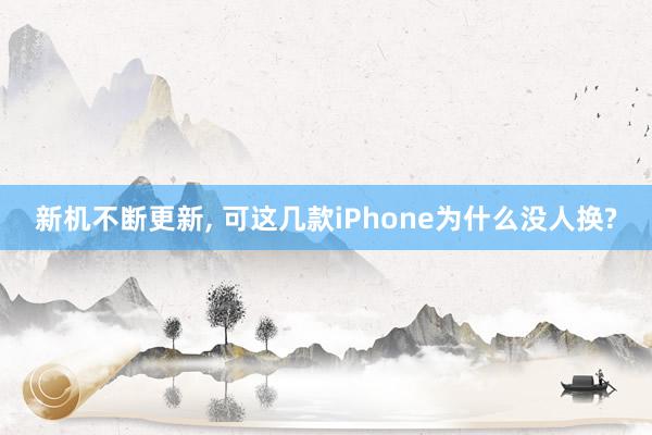新机不断更新, 可这几款iPhone为什么没人换?