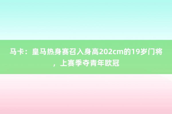 马卡：皇马热身赛召入身高202cm的19岁门将，上赛季夺青年欧冠