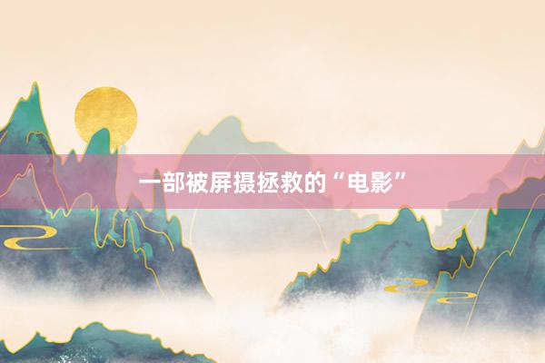 一部被屏摄拯救的“电影”