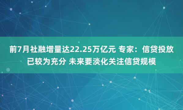 前7月社融增量达22.25万亿元 专家：信贷投放已较为充分 未来要淡化关注信贷规模