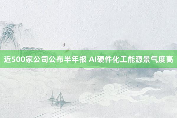 近500家公司公布半年报 AI硬件化工能源景气度高