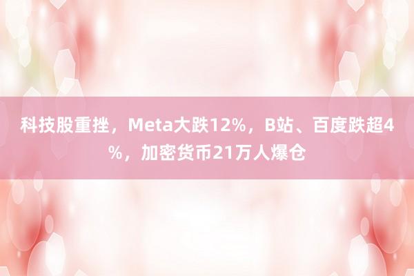 科技股重挫，Meta大跌12%，B站、百度跌超4%，加密货币21万人爆仓