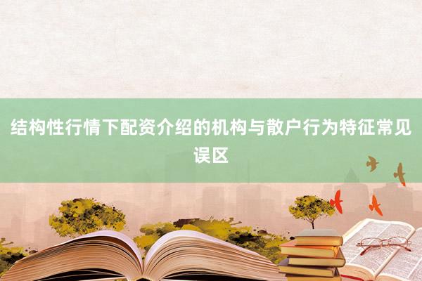 结构性行情下配资介绍的机构与散户行为特征常见误区