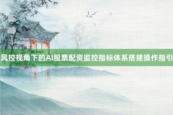 风控视角下的AI股票配资监控指标体系搭建操作指引