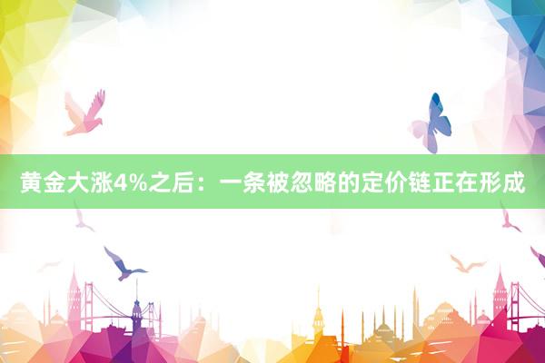 黄金大涨4%之后：一条被忽略的定价链正在形成