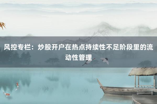风控专栏：炒股开户在热点持续性不足阶段里的流动性管理