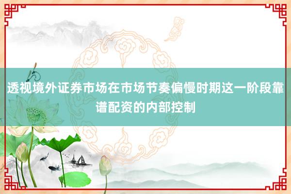 透视境外证券市场在市场节奏偏慢时期这一阶段靠谱配资的内部控制