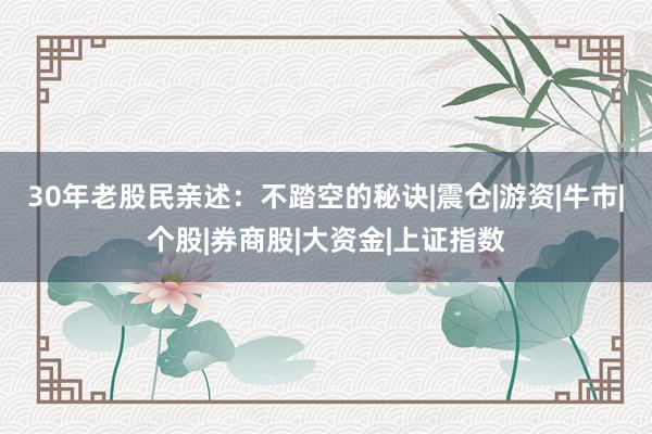 30年老股民亲述：不踏空的秘诀|震仓|游资|牛市|个股|券商股|大资金|上证指数