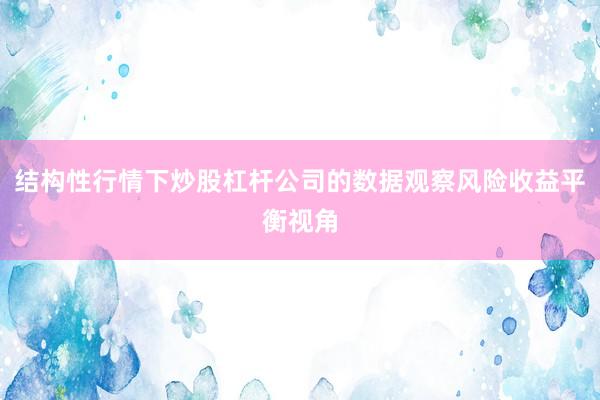 结构性行情下炒股杠杆公司的数据观察风险收益平衡视角