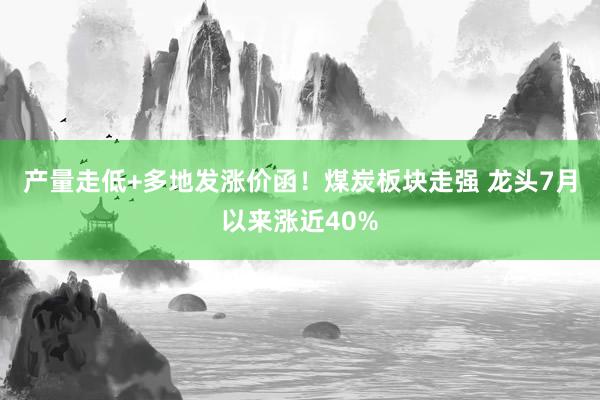 产量走低+多地发涨价函！煤炭板块走强 龙头7月以来涨近40%