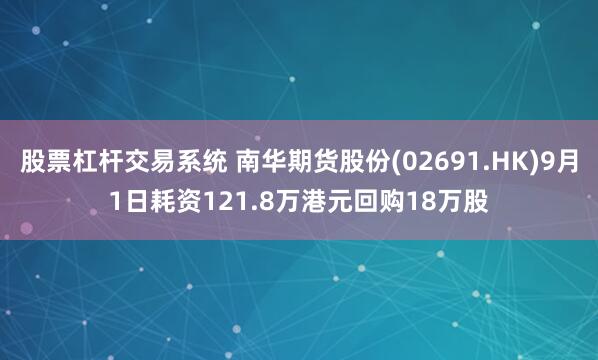 股票杠杆交易系统 南华期货股份(02691.HK)9月1日耗资121.8万港元回购18万股