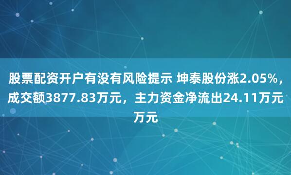 股票配资开户有没有风险提示 坤泰股份涨2.05%，成交额3877.83万元，主力资金净流出24.11万元