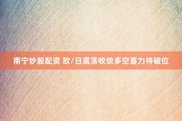 南宁炒股配资 欧/日震荡收敛多空蓄力待破位