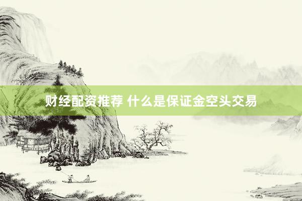 财经配资推荐 什么是保证金空头交易