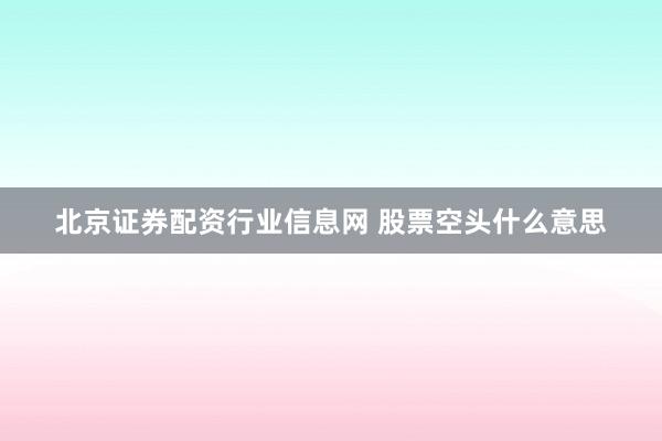 北京证券配资行业信息网 股票空头什么意思