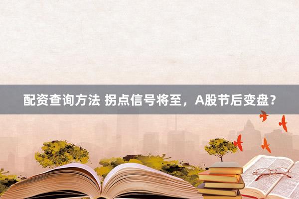 配资查询方法 拐点信号将至，A股节后变盘？