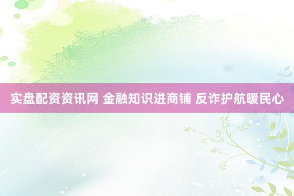 实盘配资资讯网 金融知识进商铺 反诈护航暖民心
