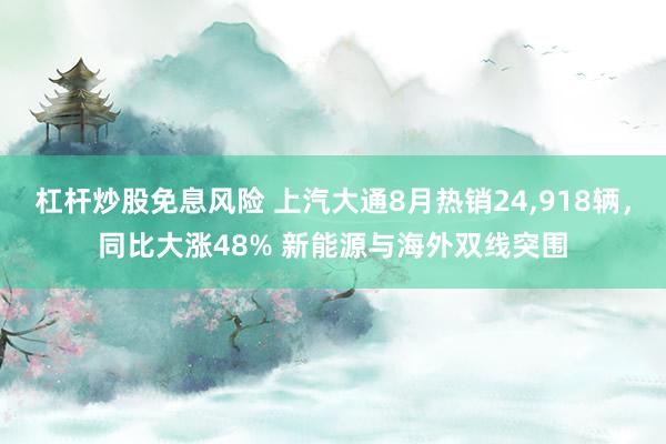 杠杆炒股免息风险 上汽大通8月热销24,918辆，同比大涨48% 新能源与海外双线突围