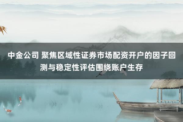 中金公司 聚焦区域性证券市场配资开户的因子回测与稳定性评估围绕账户生存