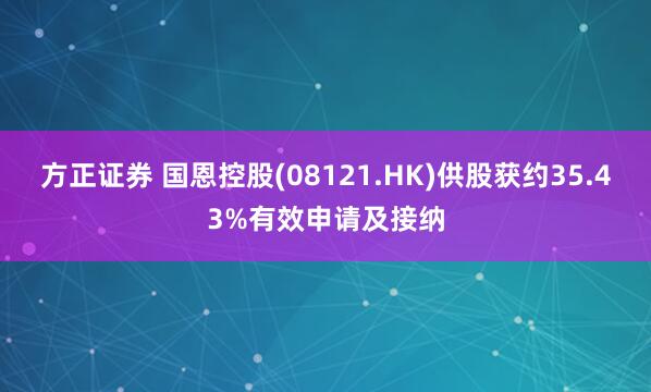 方正证券 国恩控股(08121.HK)供股获约35.43%有效申请及接纳