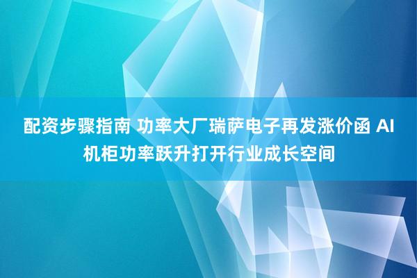 配资步骤指南 功率大厂瑞萨电子再发涨价函 AI机柜功率跃升打开行业成长空间