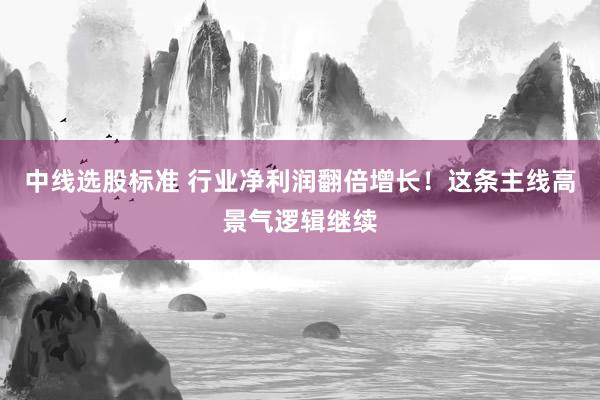 中线选股标准 行业净利润翻倍增长！这条主线高景气逻辑继续