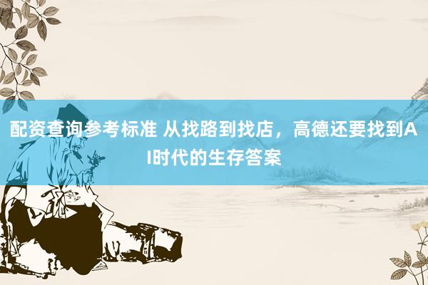 配资查询参考标准 从找路到找店，高德还要找到AI时代的生存答案