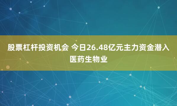 股票杠杆投资机会 今日26.48亿元主力资金潜入医药生物业