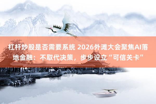 杠杆炒股是否需要系统 2026外滩大会聚焦AI落地金融：不取代决策，步步设立“可信关卡”
