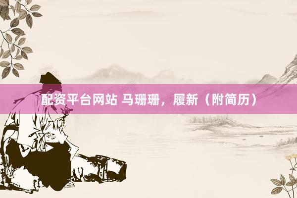 配资平台网站 马珊珊，履新（附简历）