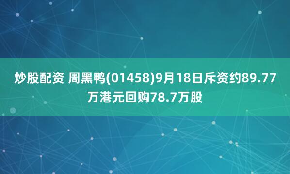 炒股配资 周黑鸭(01458)9月18日斥资约89.77万港元回购78.7万股