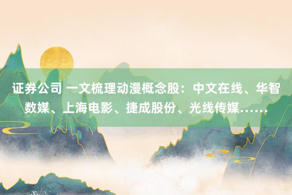 证券公司 一文梳理动漫概念股：中文在线、华智数媒、上海电影、捷成股份、光线传媒……