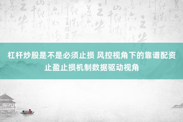 杠杆炒股是不是必须止损 风控视角下的靠谱配资止盈止损机制数据驱动视角