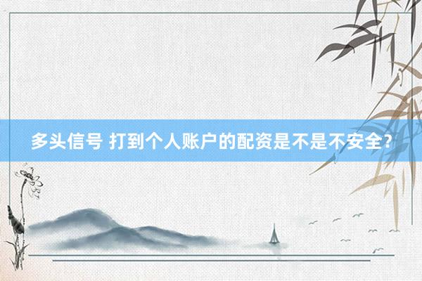 多头信号 打到个人账户的配资是不是不安全？