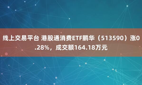 线上交易平台 港股通消费ETF鹏华（513590）涨0.28%，成交额164.18万元