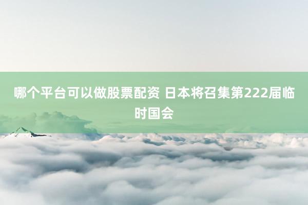 哪个平台可以做股票配资 日本将召集第222届临时国会